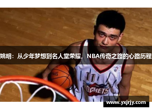 姚明：从少年梦想到名人堂荣耀，NBA传奇之路的心路历程