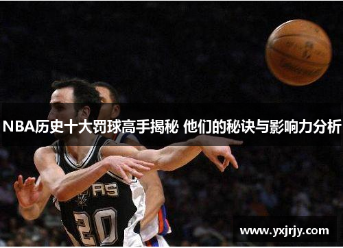 NBA历史十大罚球高手揭秘 他们的秘诀与影响力分析